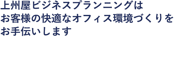 上州屋ビジネスプランニングはお客様の快適なオフィス環境づくりをお手伝いします